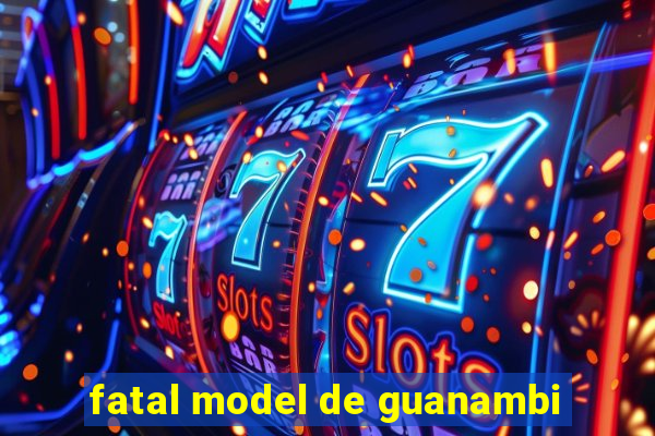 fatal model de guanambi